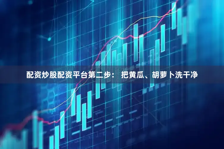 配资炒股配资平台第二步： 把黄瓜、胡萝卜洗干净