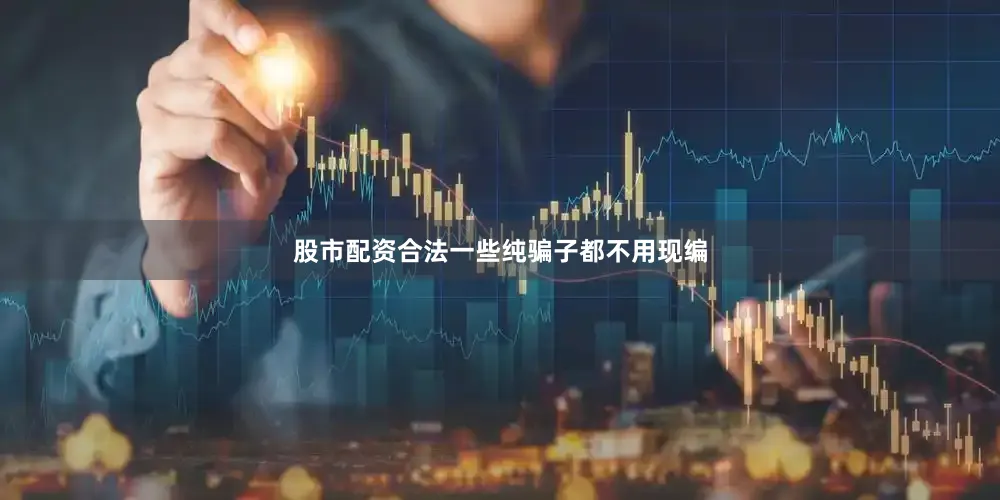 股市配资合法一些纯骗子都不用现编