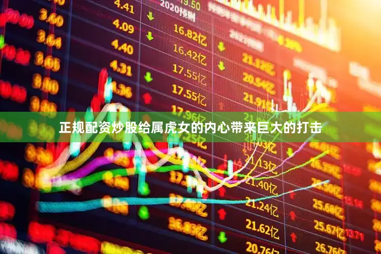 正规配资炒股给属虎女的内心带来巨大的打击