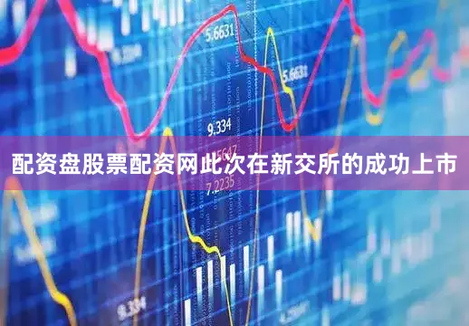 配资盘股票配资网此次在新交所的成功上市