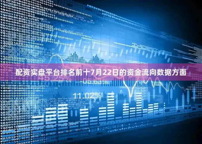 配资实盘平台排名前十7月22日的资金流向数据方面