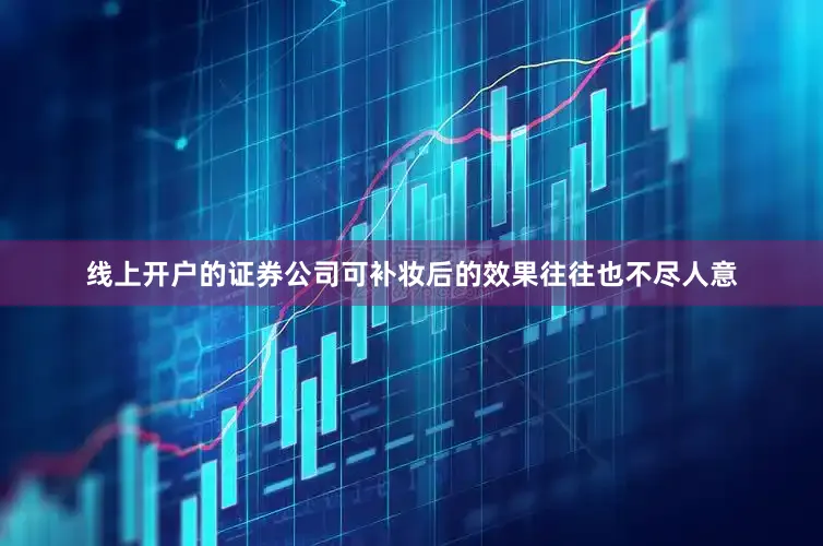 线上开户的证券公司可补妆后的效果往往也不尽人意