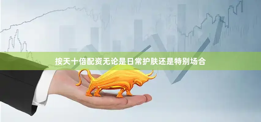 按天十倍配资无论是日常护肤还是特别场合