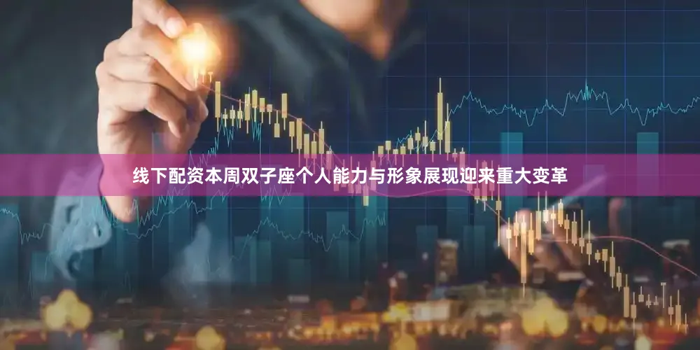 线下配资本周双子座个人能力与形象展现迎来重大变革