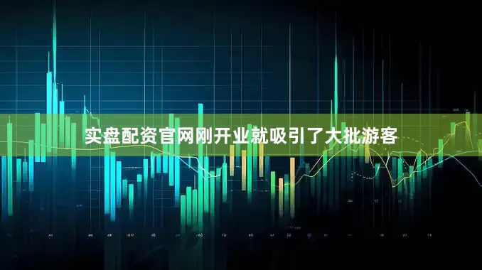 实盘配资官网刚开业就吸引了大批游客