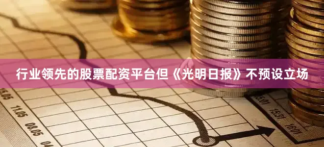 行业领先的股票配资平台但《光明日报》不预设立场