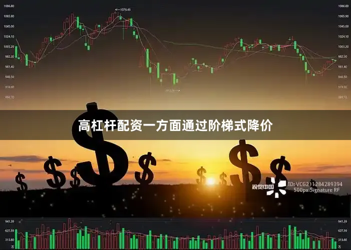 高杠杆配资一方面通过阶梯式降价