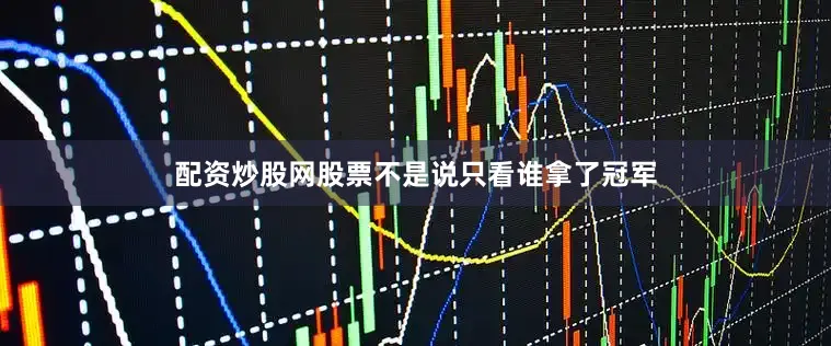 配资炒股网股票不是说只看谁拿了冠军