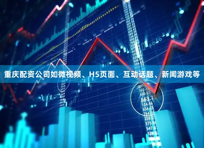 重庆配资公司如微视频、H5页面、互动话题、新闻游戏等