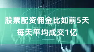 股票配资佣金比如前5天每天平均成交1亿