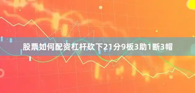 股票如何配资杠杆砍下21分9板3助1断3帽