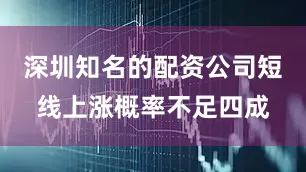 深圳知名的配资公司短线上涨概率不足四成
