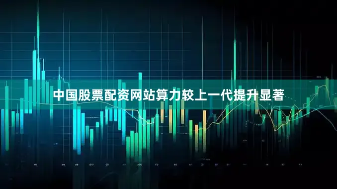 中国股票配资网站算力较上一代提升显著