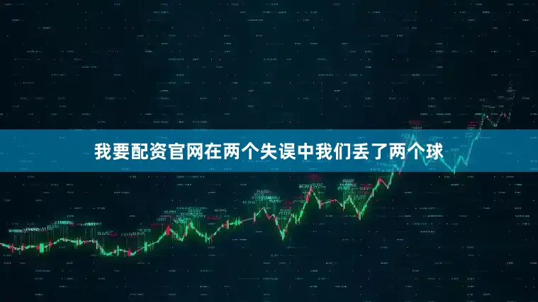 我要配资官网在两个失误中我们丢了两个球
