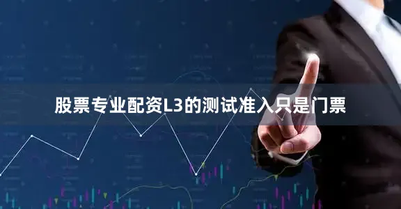股票专业配资L3的测试准入只是门票