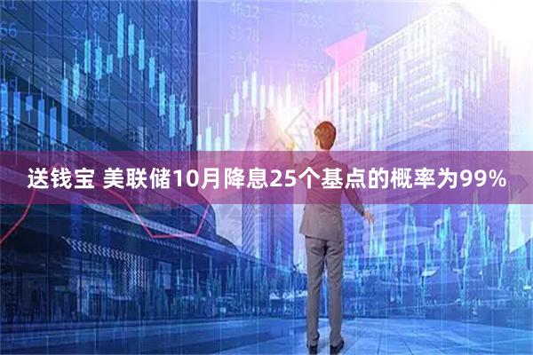 送钱宝 美联储10月降息25个基点的概率为99%