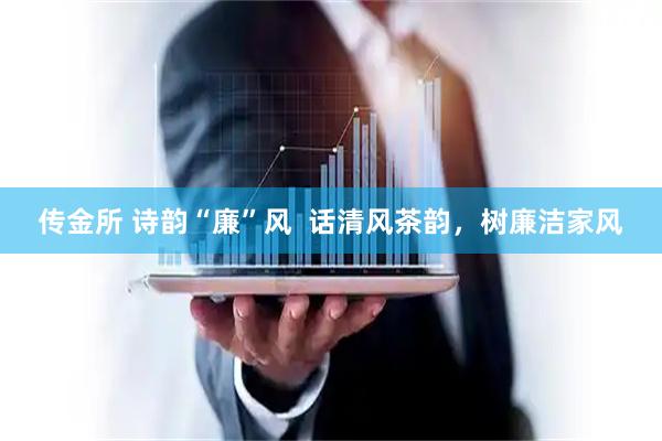 传金所 诗韵“廉”风  话清风茶韵，树廉洁家风