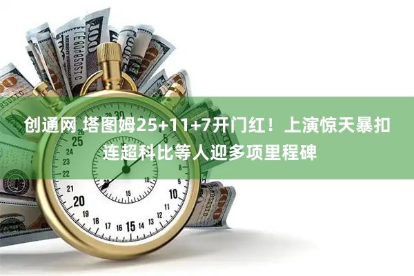 创通网 塔图姆25+11+7开门红！上演惊天暴扣 连超科比等人迎多项里程碑