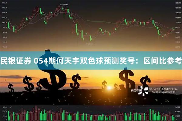 民银证券 054期何天宇双色球预测奖号：区间比参考