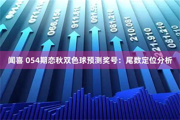 闻喜 054期恋秋双色球预测奖号：尾数定位分析
