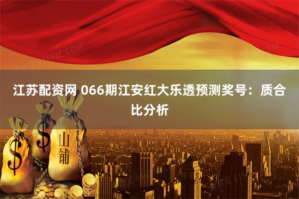 江苏配资网 066期江安红大乐透预测奖号：质合比分析