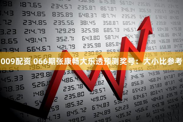 009配资 066期张康畅大乐透预测奖号：大小比参考